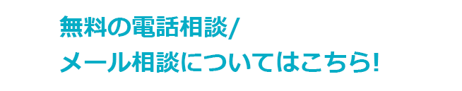 無料の電話相談/メール相談についてはこちら!