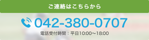 ご連絡はこちらから 042-380-0707 電話受付時間：平日10:00～18:00